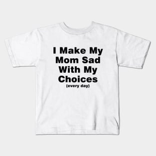 I make my mom sad with my choices (every day) Kids T-Shirt